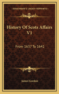 History of Scots Affairs V1: From 1637 to 1641