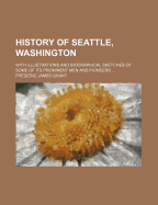 History of Seattle, Washington: With Illustrations and Biographical Sketches of Some of Its Prominent Men and Pioneers (Classic Reprint)