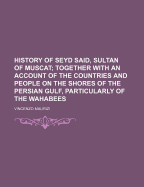 History of Seyd Said, Sultan of Muscat; Together with an Account of the Countries and People on the Shores of the Persian Gulf, Particularly of the Wa