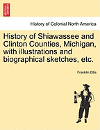 History of Shiawassee and Clinton Counties, Michigan, with illustrations and biographical sketches, etc. - Ellis, Franklin