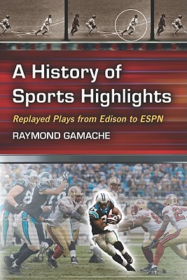 History of Sports Highlights: Replayed Plays from Edison to ESPN - Gamache, Ray