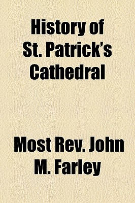 History of St. Patrick's Cathedral - Farley, Most Rev John M, and Farley, John Murphy, Reverend