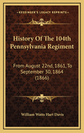 History of the 104th Pennsylvania Regiment: From August 22nd, 1861, to September 30, 1864 (1866)