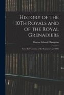 History of the 10Th Royals and of the Royal Grenadiers: From the Formation of the Regiment Until 1896