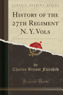 History of the 27th Regiment N. Y. Vols (Classic Reprint)