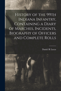History of the 99th Indiana Infantry, Containing a Diary of Marches, Incidents, Biography of Officers and Complete Rolls