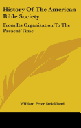 History Of The American Bible Society: From Its Organization To The Present Time - Strickland, William Peter