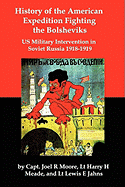 History of the American Expedition Fighting the Bolsheviks: Us Military Intervention in Soviet Russia 1918-1919 - Moore, Joel R, and Meade, Harry H, and Jahns, Lewis E