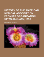 History of the American Medical Association from Its Organization Up to January, 1855