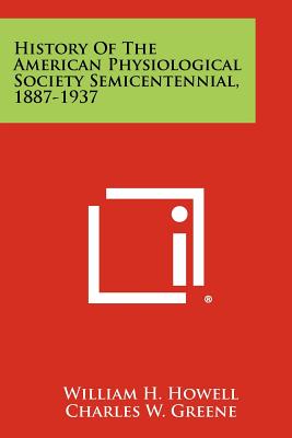 History of the American Physiological Society Semicentennial, 1887-1937 - Howell, William H, and Greene, Charles W, and Meek, Walter Joseph (Foreword by)