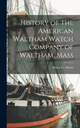 History of the American Waltham Watch Company of Waltham, Mass