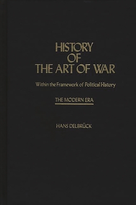 History of the Art of War Within the Framework of Political History: The Modern Era - Delbruck, Hans, and Unknown, and Renfroe, Walter J (Translated by)