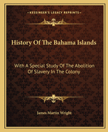 History of the Bahama Islands: With a Special Study of the Abolition of Slavery in the Colony