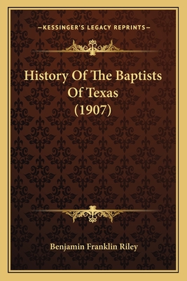 History of the Baptists of Texas (1907) - Riley, Benjamin Franklin