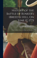 History of the Battle of Bunker's (Breed's) Hill, On June 17, 1775: From Authentic Sources in Print and Manuscript