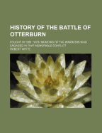 History of the Battle of Otterburn: Fought in 1388: With Memoirs of the Warriors Who Engaged in That Memorable Conflict