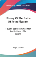 History Of The Battle Of Point Pleasant: Fought Between White Men And Indians, 1774 (1909)