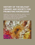 History of the Belfast Library and Society for Promoting Knowledge: Commonly known as the Linen Hall Library, chiefly taken from the minutes of the society, and published in connection with the centenary celebration in 1888