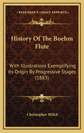 History of the Boehm Flute: With Illustrations Exemplifying Its Origin by Progressive Stages (1883)