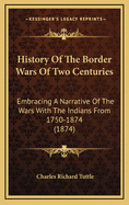 History of the Border Wars of Two Centuries: Embracing a Narrative of the Wars with the Indians from 1750 to 1874