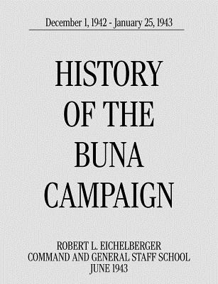 History of the Buna Campaign, December 1, 1942 - January 25, 1943 - Eichelberger, Robert L, and Command and General Staff School