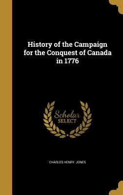 History of the Campaign for the Conquest of Canada in 1776 - Jones, Charles Henry