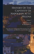 History Of The Captivity Of Napoleon At St. Helena: From The Letters And Journals Of The Late Lieut.-gen. Sir Hudson Lowe, And Official Documents Not Before Made Public; Volume 1