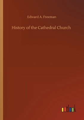 History of the Cathedral Church - Freeman, Edward a