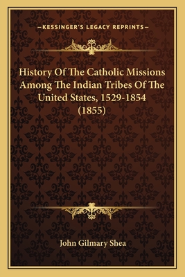 History Of The Catholic Missions Among The Indian Tribes Of The United States, 1529-1854 (1855) - Shea, John Gilmary