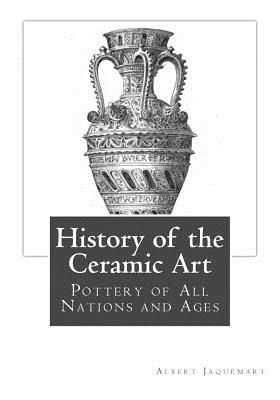 History of the Ceramic Art: Pottery of All Nations and Ages - Palliser, Bury (Translated by), and Goodblood, Georgia (Introduction by), and Jaquemart, Albert