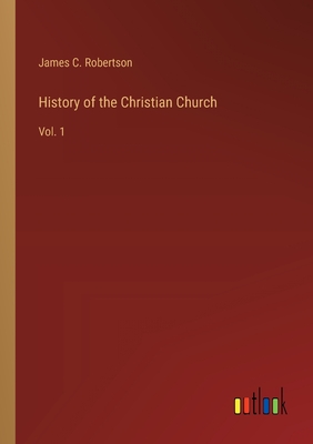 History of the Christian Church: Vol. 1 - Robertson, James C