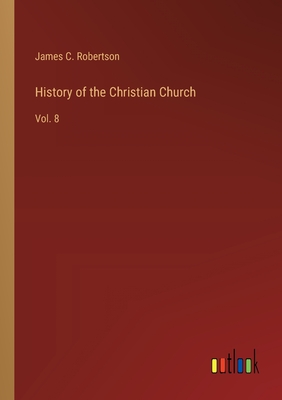 History of the Christian Church: Vol. 8 - Robertson, James C