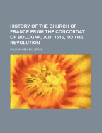 History of the Church of France from the Concordat of Bologna, A.D. 1516, to the Revolution