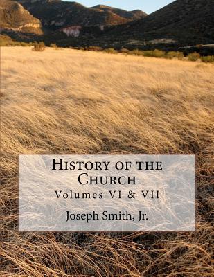 History of the Church: of Jesus Christ of Latter-day Saints - Collection # 3, Volumes VI & VII - Roberts, B H, and Smith Jr, Joseph