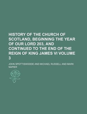 History of the Church of Scotland, Beginning the Year of Our Lord 203, and Continued to the End of the Reign of King James VI Volume 2 - Spottiswoode, John