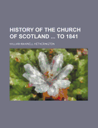 History of the Church of Scotland ... to 1841