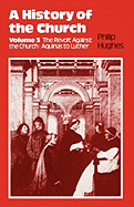 History of the Church: Volume 3: The Revolt Against the Church: Aquinas to Luther