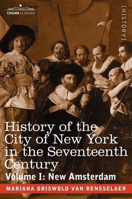 History of the City of New York in the Seventeenth Century: Volume I: New Amsterdam - Van Rensselaer, Mariana Griswold