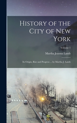 History of the City of New York: Its Origin, Rise and Progress ... by Martha J. Lamb; Volume 1 - Lamb, Martha Joanna