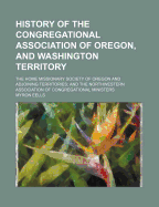 History of the Congregational Association of Oregon, and Washington Territory: The Home Missionary Society of Oregon and Adjoining Territories