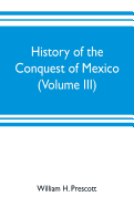 History of the conquest of Mexico (Volume III)