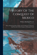 History Of The Conquest Of Mexico: With A Preliminary View Of The Ancient Mexican Civilization, And The Life Of The Conqueror, Hernando Corts