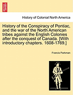 History of the Conspiracy of Pontiac, and the War of the North American Tribes Against the English Colonies After the Conquest of Canada. [With Introductory Chapters. 1608-1769.]