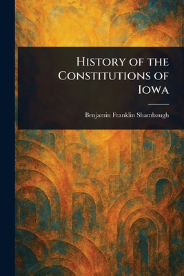 History of the Constitutions of Iowa - Shambaugh, Benjamin Franklin