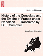 History of the Consulate and the Empire of France under Napoleon. ... Translated by D. F. Campbell. Vol. XIII