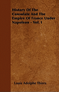 History of the Consulate and the Empire of France Under Napoleon - Vol. I