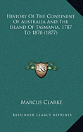 History Of The Continent Of Australia And The Island Of Tasmania, 1787 To 1870 (1877)