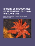 History of the Counties of Argenteuil, Que. and Prescott, Ont., from the Earliest Settlement to the Present. --