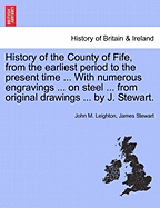 History of the County of Fife, from the Earliest Period to the Present Time, Vol. 1 (Classic Reprint)