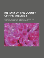 History of the County of Fife Volume 1; From the Earliest Period to the Present Time
